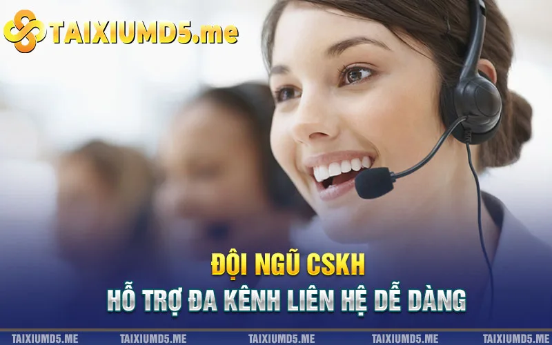 Đội ngũ CSKH hỗ trợ đa kênh liên hệ dễ dàng