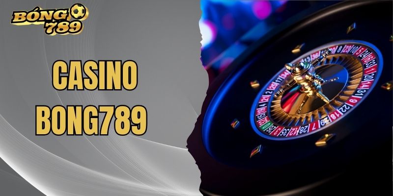 Casino BONG789 – Giải Trí Kiếm Tiền Thật Cùng Dealer